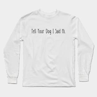 Tell Your Dog I Said Hi Long Sleeve T-Shirt